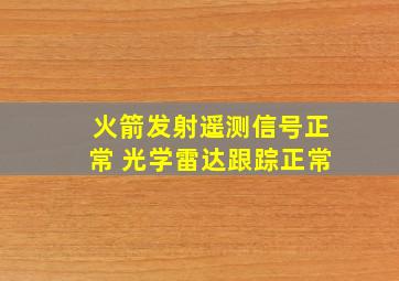 火箭发射遥测信号正常 光学雷达跟踪正常